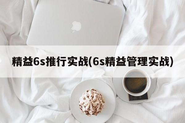 精益6s推行实战(6s精益管理实战)